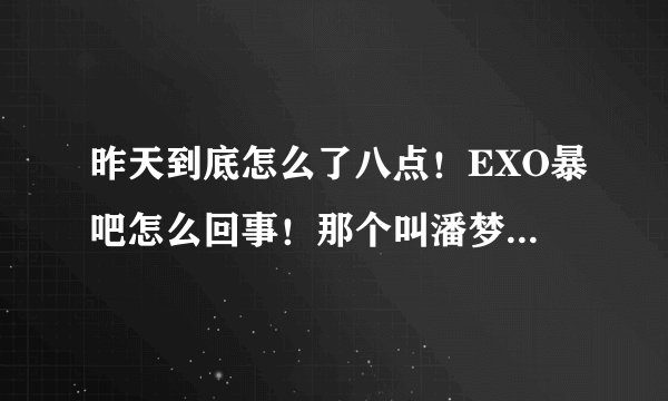 昨天到底怎么了八点！EXO暴吧怎么回事！那个叫潘梦莹什么！