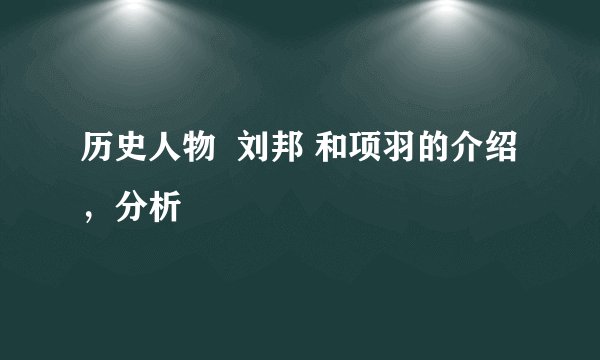 历史人物  刘邦 和项羽的介绍，分析
