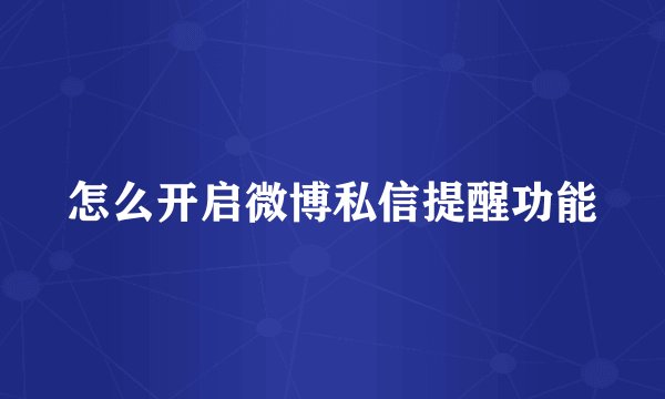 怎么开启微博私信提醒功能