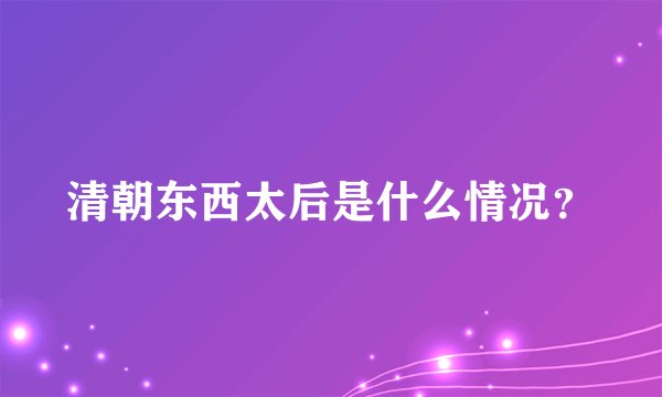 清朝东西太后是什么情况？