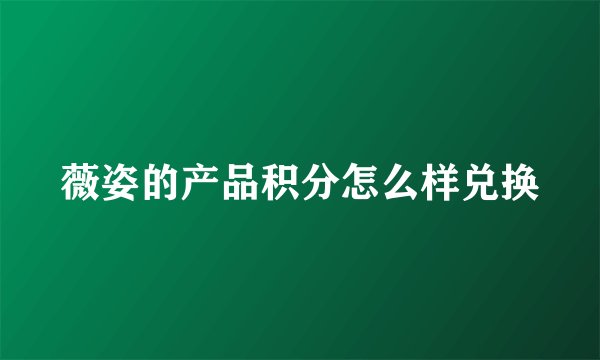 薇姿的产品积分怎么样兑换