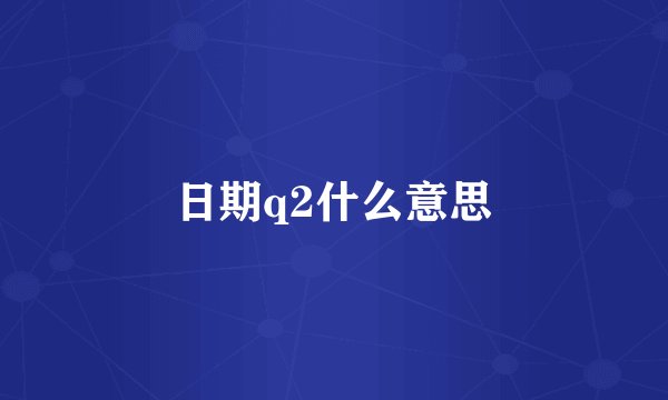 日期q2什么意思