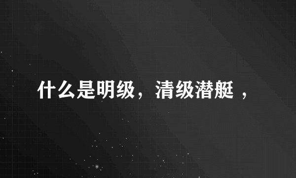 什么是明级，清级潜艇 ，