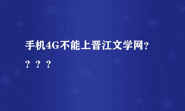 手机4G不能上晋江文学网？？？？