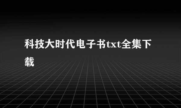 科技大时代电子书txt全集下载