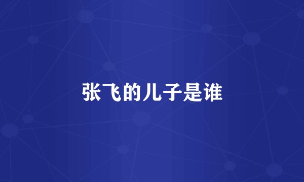 张飞的儿子是谁