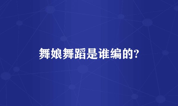 舞娘舞蹈是谁编的?