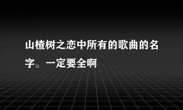 山楂树之恋中所有的歌曲的名字。一定要全啊