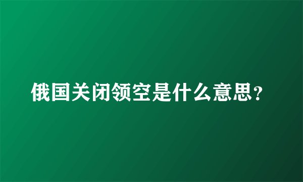 俄国关闭领空是什么意思？