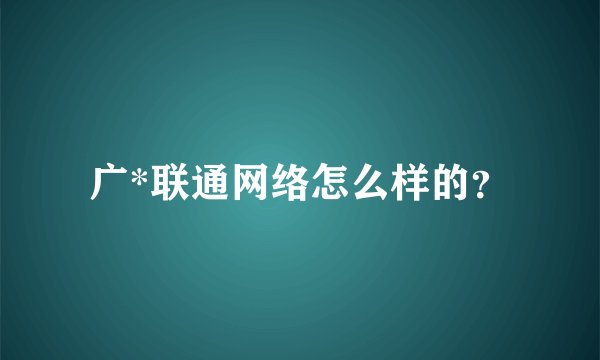 广*联通网络怎么样的？
