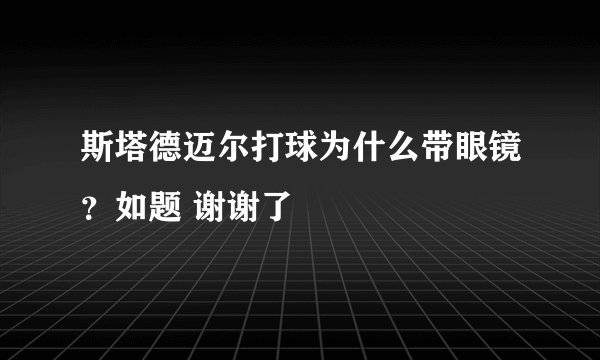 斯塔德迈尔打球为什么带眼镜？如题 谢谢了