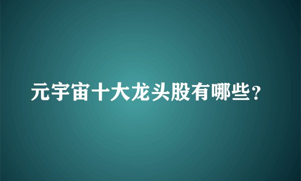 元宇宙十大龙头股有哪些？