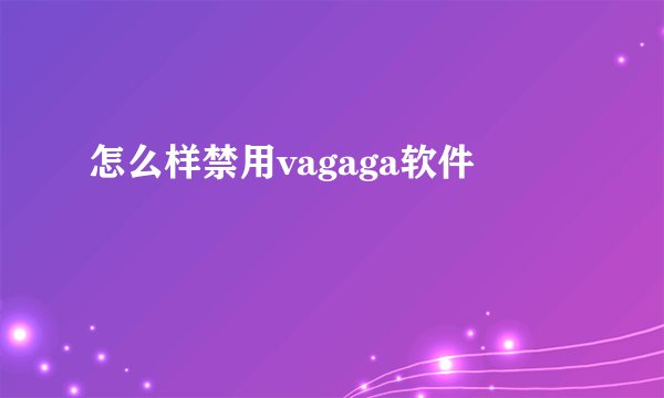 怎么样禁用vagaga软件