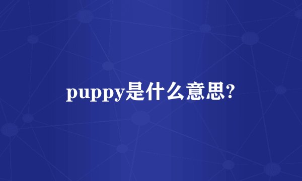 puppy是什么意思?
