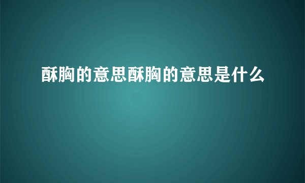 酥胸的意思酥胸的意思是什么