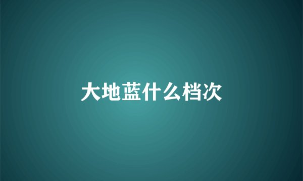 大地蓝什么档次