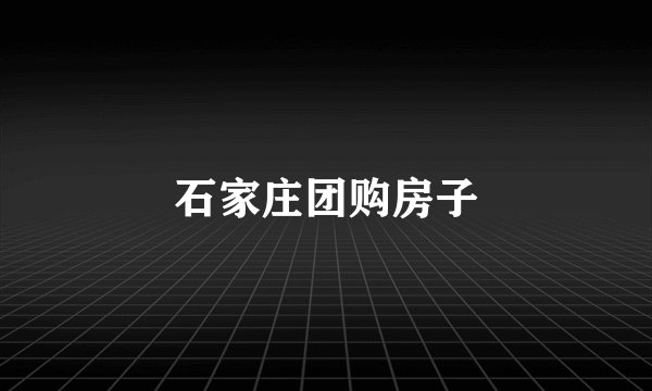 石家庄团购房子
