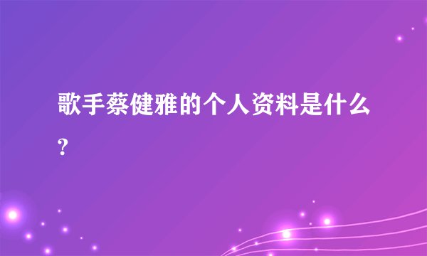 歌手蔡健雅的个人资料是什么?
