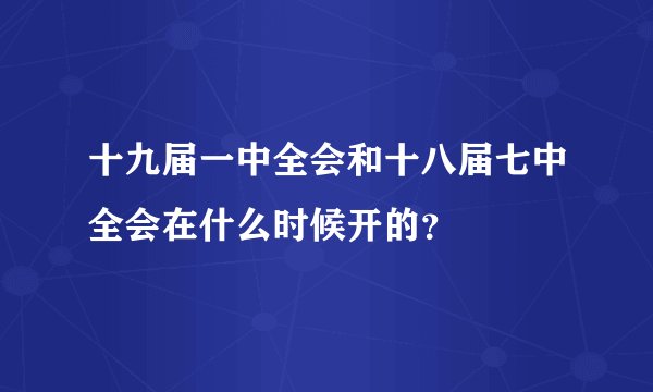 十九届一中全会和十八届七中全会在什么时候开的？