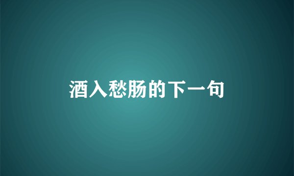 酒入愁肠的下一句