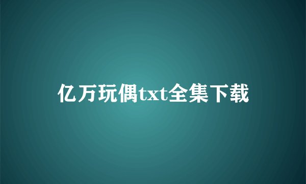 亿万玩偶txt全集下载