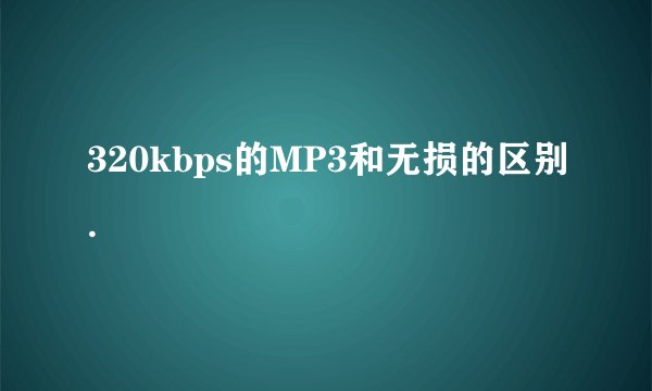 320kbps的MP3和无损的区别.
