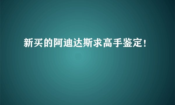 新买的阿迪达斯求高手鉴定！