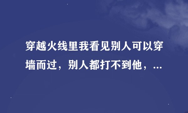 穿越火线里我看见别人可以穿墙而过，别人都打不到他，这是怎么做到的啊，大家教教我点玩穿越火线的技巧