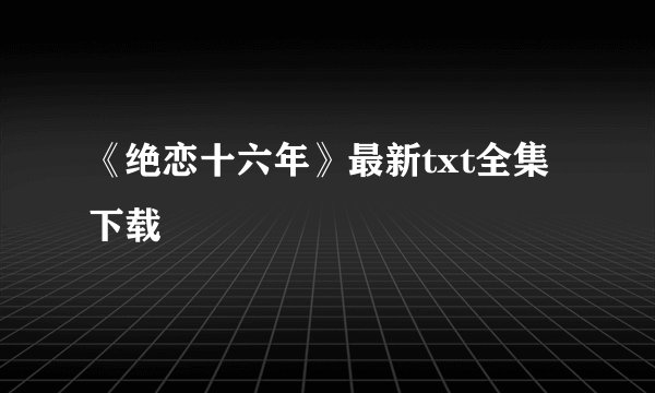 《绝恋十六年》最新txt全集下载