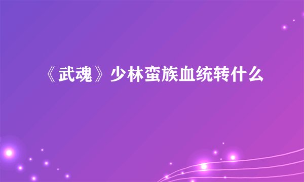 《武魂》少林蛮族血统转什么