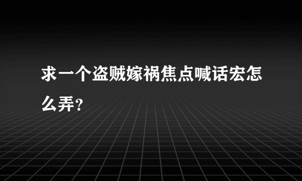 求一个盗贼嫁祸焦点喊话宏怎么弄？