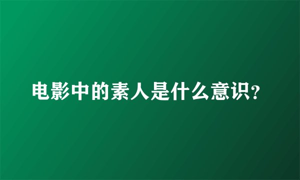 电影中的素人是什么意识？