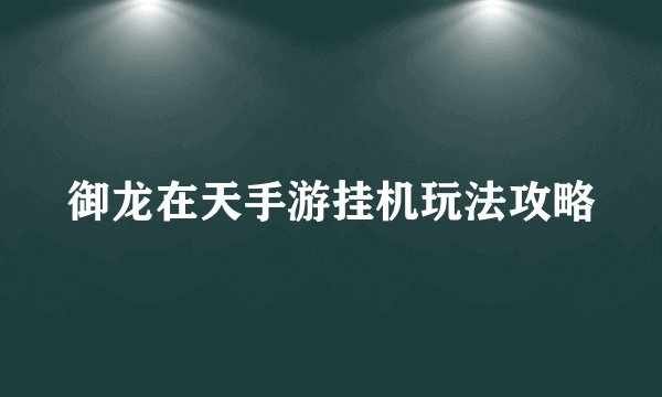 御龙在天手游挂机玩法攻略