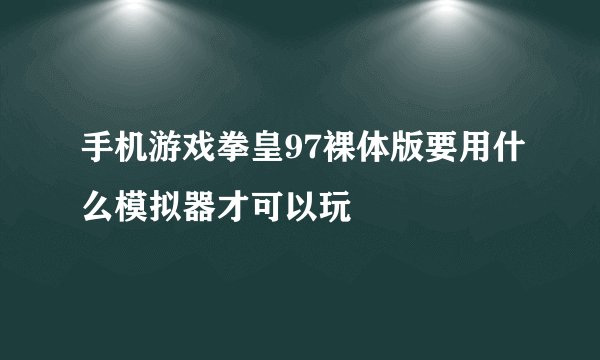 手机游戏拳皇97裸体版要用什么模拟器才可以玩