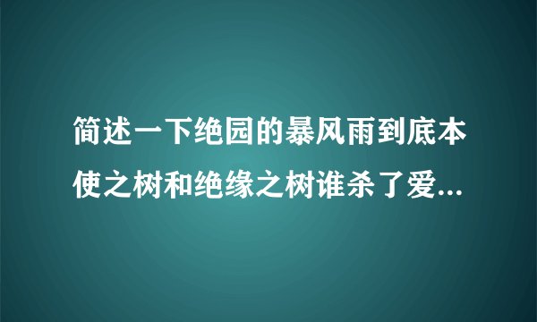简述一下绝园的暴风雨到底本使之树和绝缘之树谁杀了爱花，并且到底存在什么关系，有什么争斗