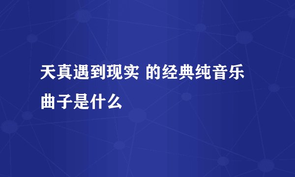 天真遇到现实 的经典纯音乐 曲子是什么