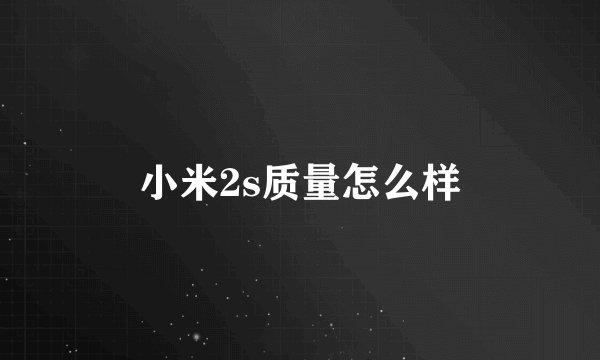 小米2s质量怎么样
