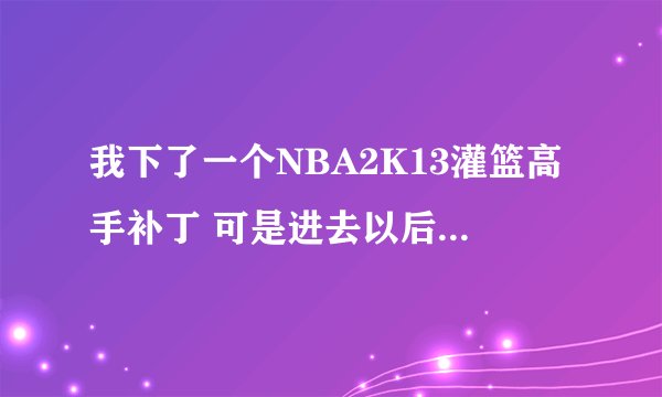 我下了一个NBA2K13灌篮高手补丁 可是进去以后发现球员都没有头部而且身子还是白色的，怎么回事