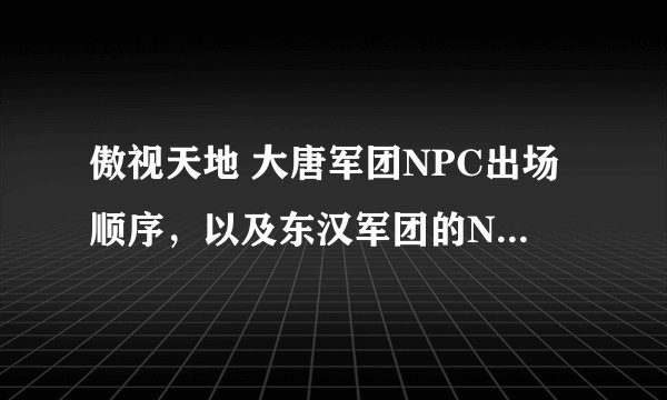 傲视天地 大唐军团NPC出场顺序，以及东汉军团的NPC出场顺序