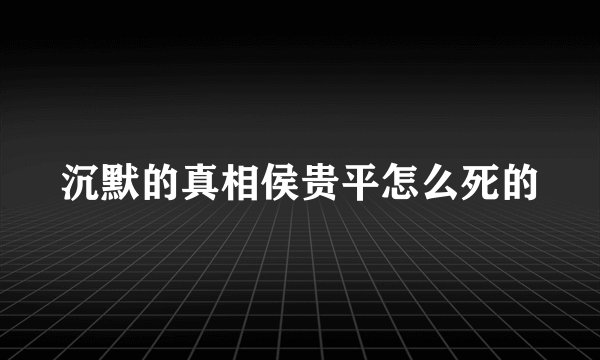 沉默的真相侯贵平怎么死的