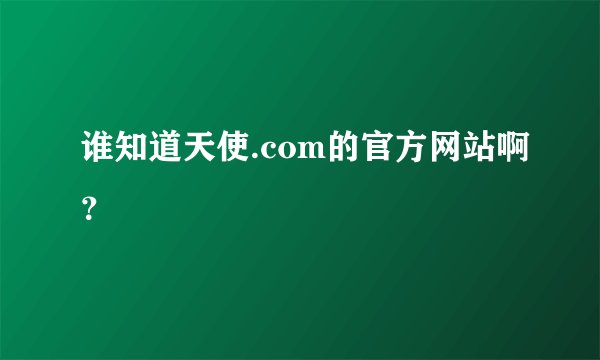 谁知道天使.com的官方网站啊？