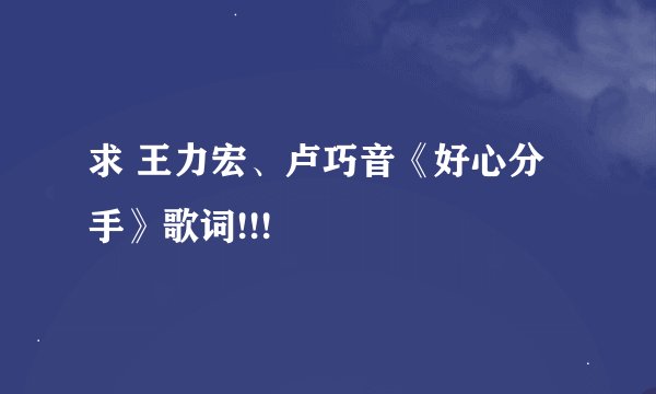 求 王力宏、卢巧音《好心分手》歌词!!!
