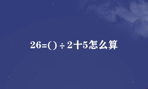 26=()÷2十5怎么算