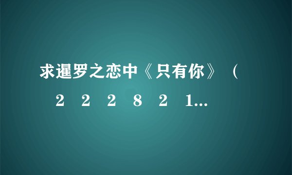 求暹罗之恋中《只有你》 （�2�2�2�8�2�1�2�2�2�5�2�2�2�2�2�3）泰文发音的歌词