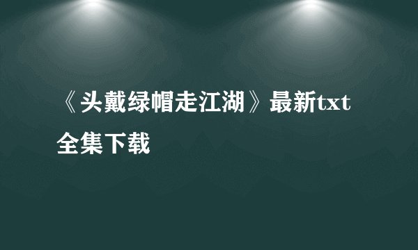 《头戴绿帽走江湖》最新txt全集下载