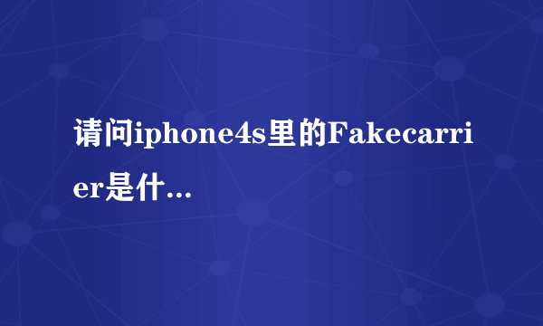 请问iphone4s里的Fakecarrier是什么意思啊