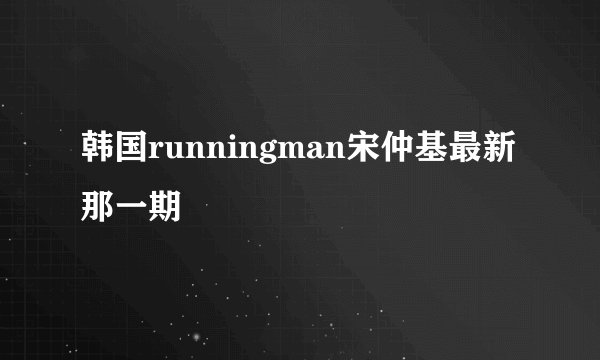 韩国runningman宋仲基最新那一期