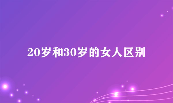 20岁和30岁的女人区别