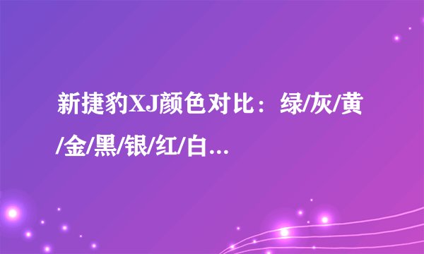 新捷豹XJ颜色对比：绿/灰/黄/金/黑/银/红/白/蓝/青