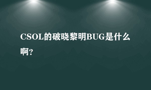 CSOL的破晓黎明BUG是什么啊？